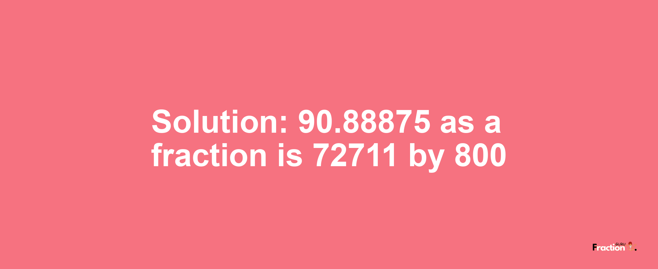 Solution:90.88875 as a fraction is 72711/800